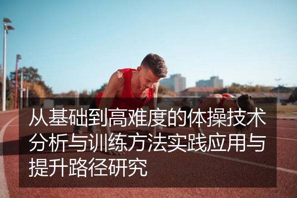 从基础到高难度的体操技术分析与训练方法实践应用与提升路径研究