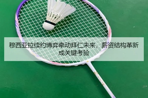 穆西亚拉续约博弈牵动拜仁未来，薪资结构革新成关键考验
